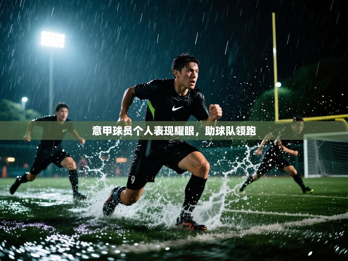 意甲球员个人表现耀眼,助球队领跑 第2张