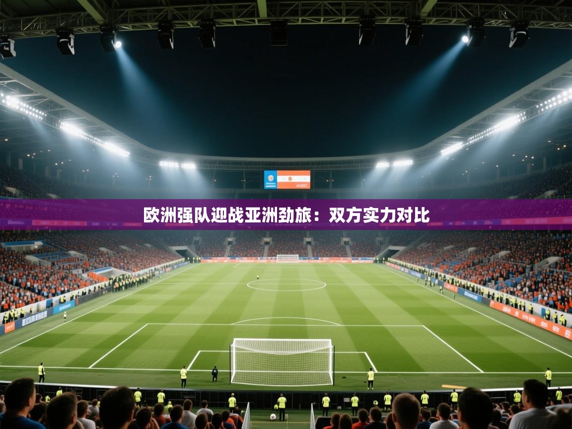 欧洲强队迎战亚洲劲旅：双方实力对比  第2张
