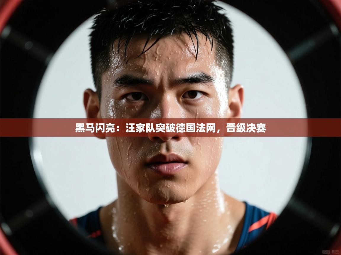 黑马闪亮:汪家队突破德国法网,晋级决赛