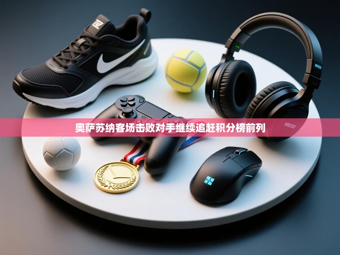 奥萨苏纳客场击败对手继续追赶积分榜前列  第2张