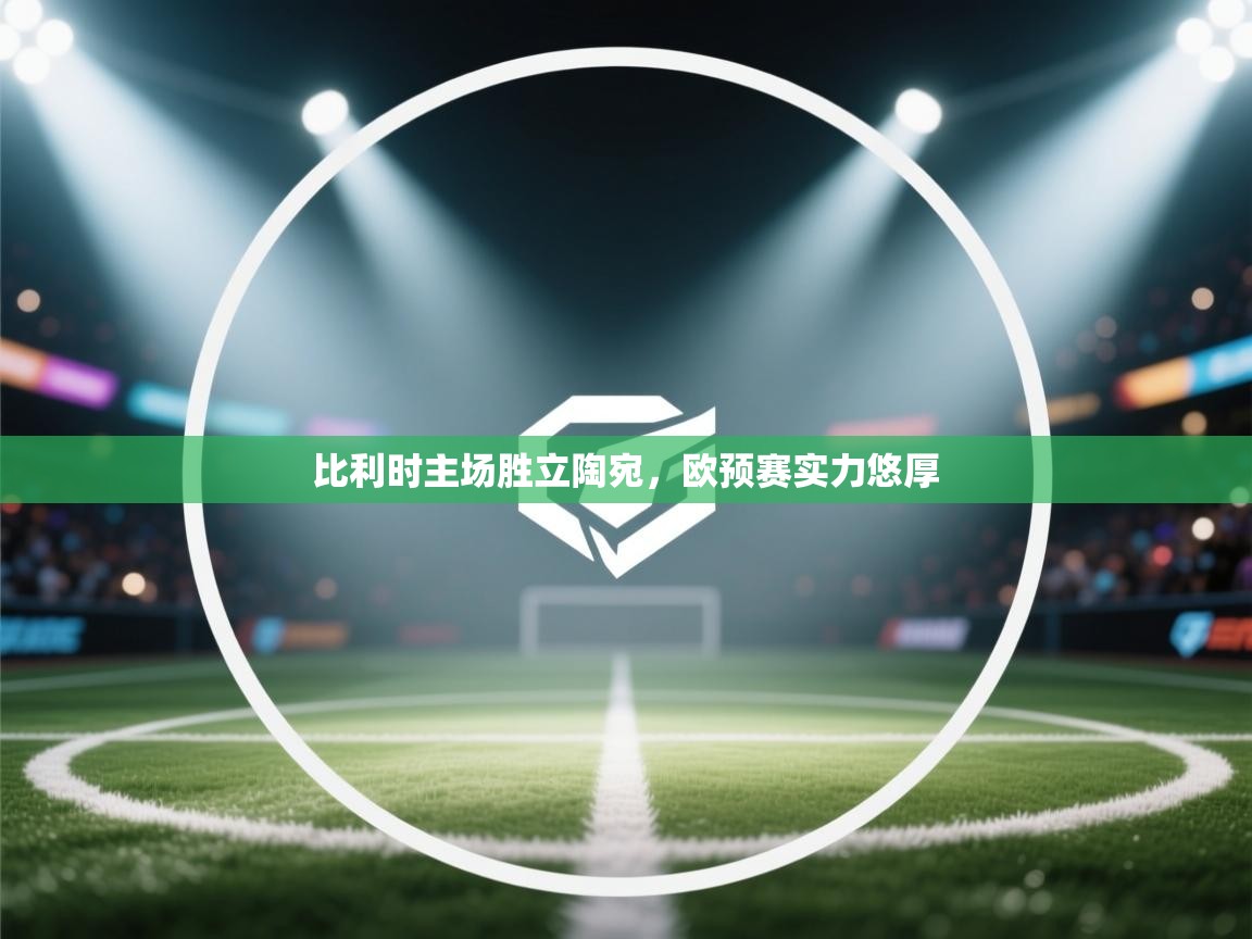 比利时主场胜立陶宛，欧预赛实力悠厚