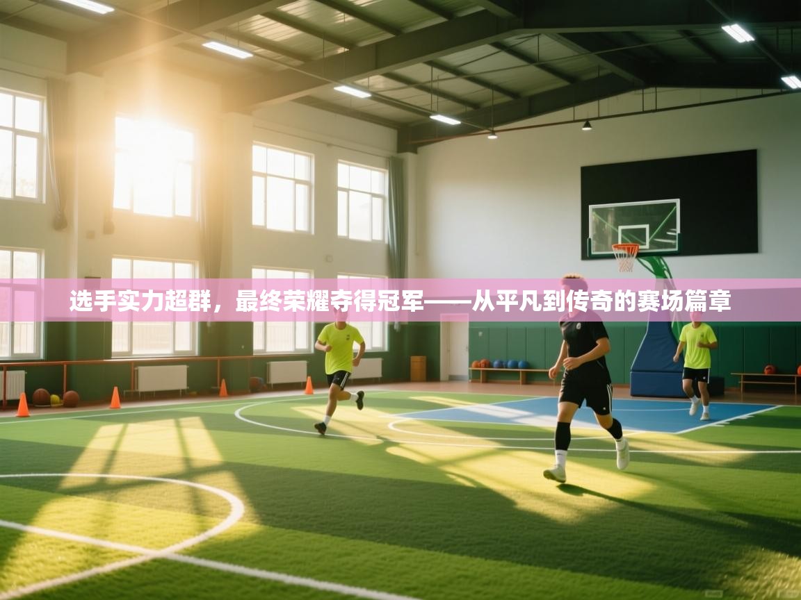 选手实力超群，最终荣耀夺得冠军——从平凡到传奇的赛场篇章