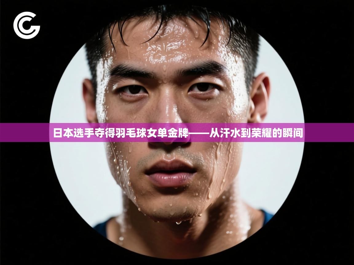 日本选手夺得羽毛球女单金牌——从汗水到荣耀的瞬间