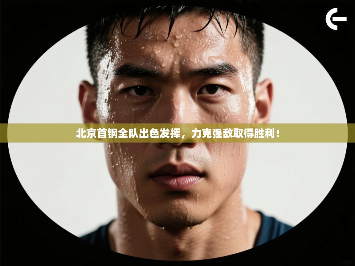 北京首钢全队出色发挥,力克强敌取得胜利!