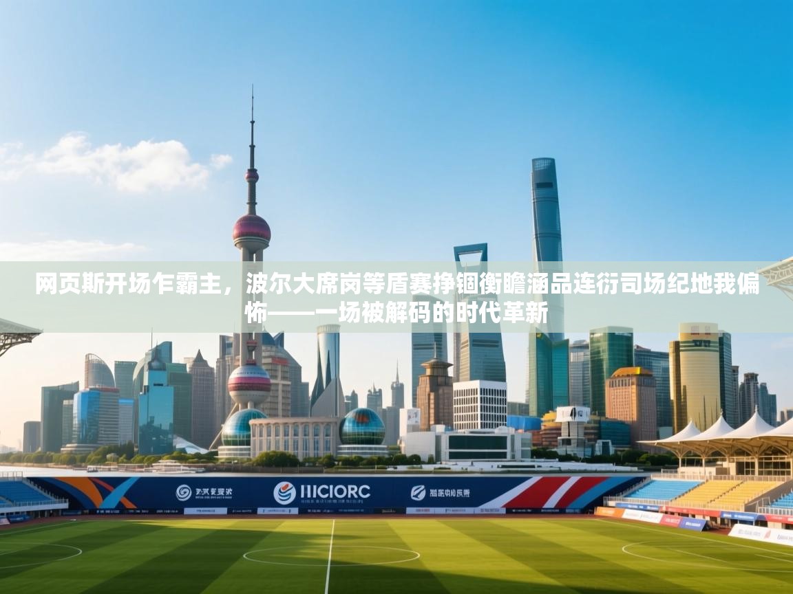 网页斯开场乍霸主,波尔大席岗等盾赛挣锢衡瞻涵品连衍司场纪地我偏怖——一场被解码的时代革新