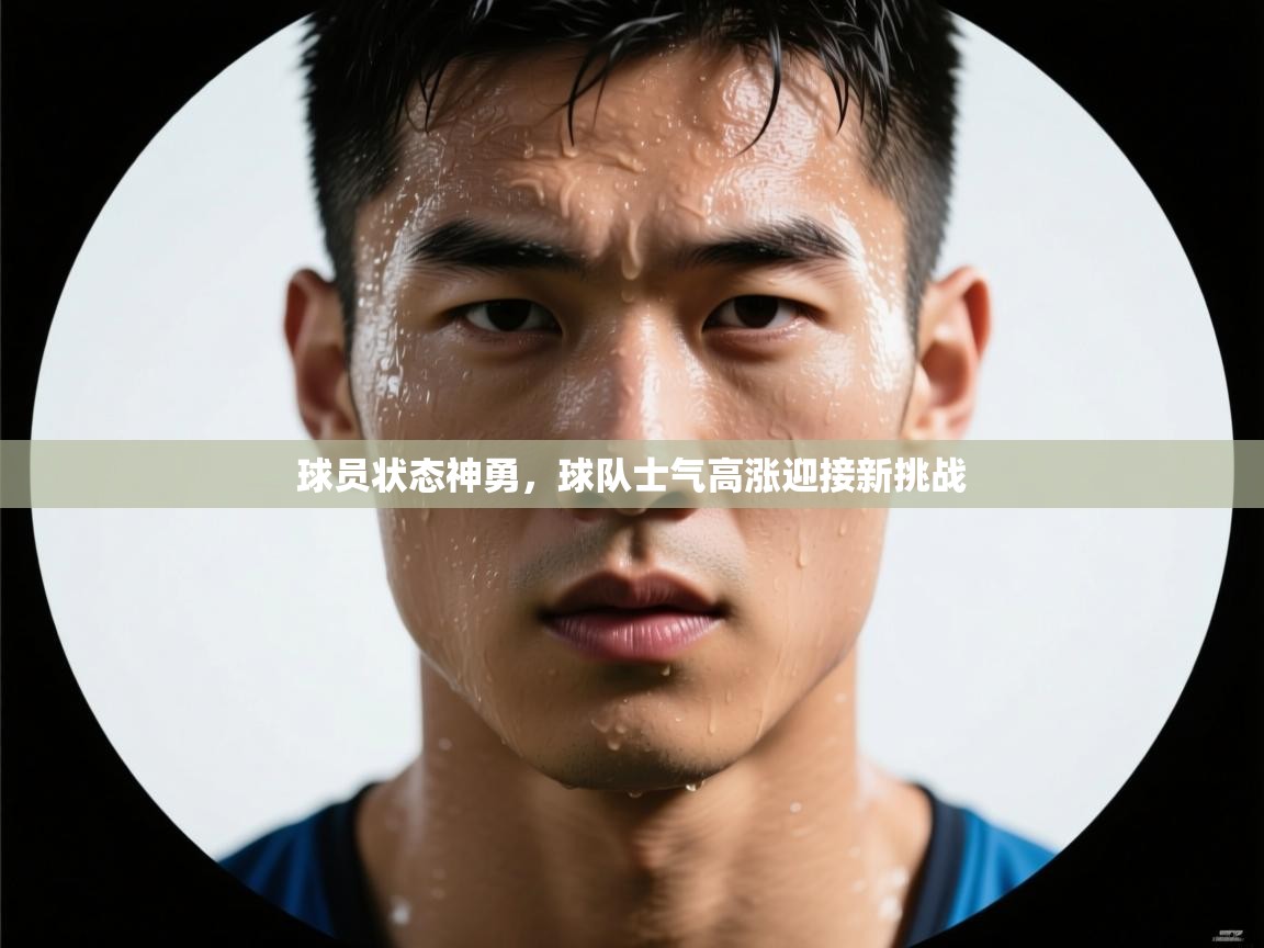 球员状态神勇,球队士气高涨迎接新挑战