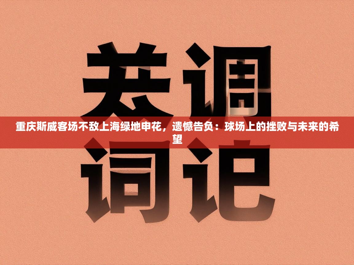 重庆斯威客场不敌上海绿地申花，遗憾告负：球场上的挫败与未来的希望  第1张