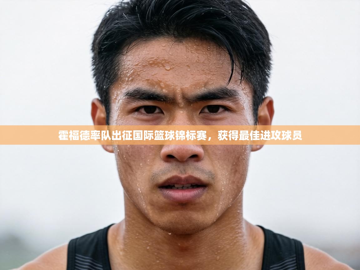 霍福德率队出征国际篮球锦标赛，获得最佳进攻球员  第1张