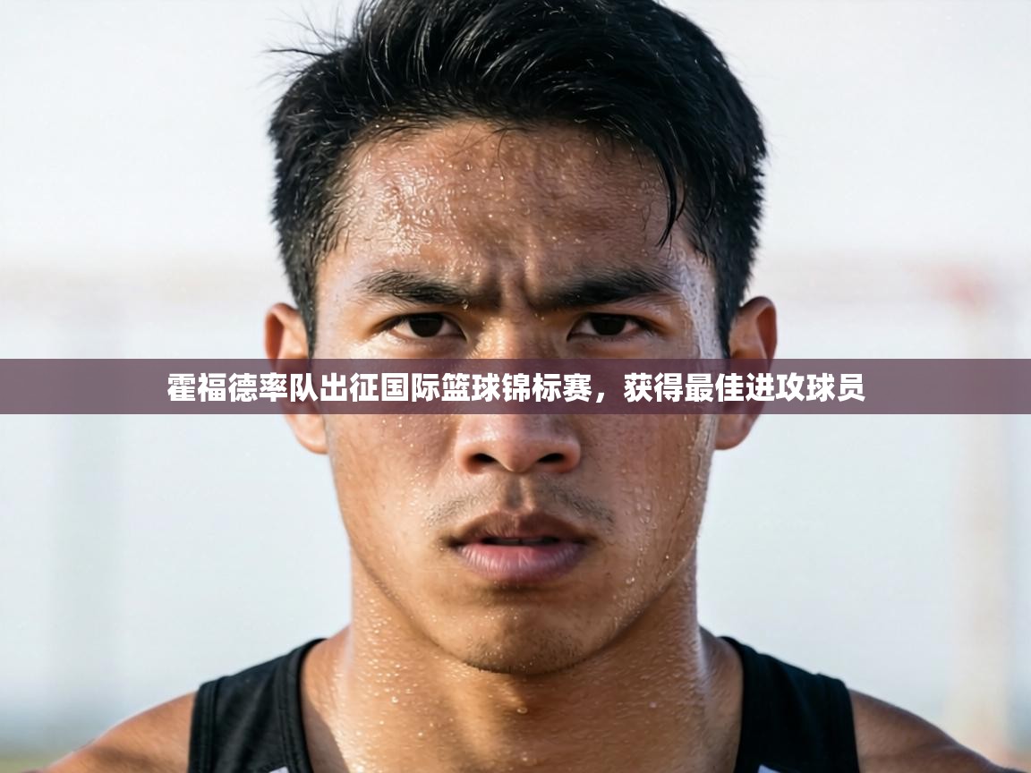 霍福德率队出征国际篮球锦标赛，获得最佳进攻球员  第2张