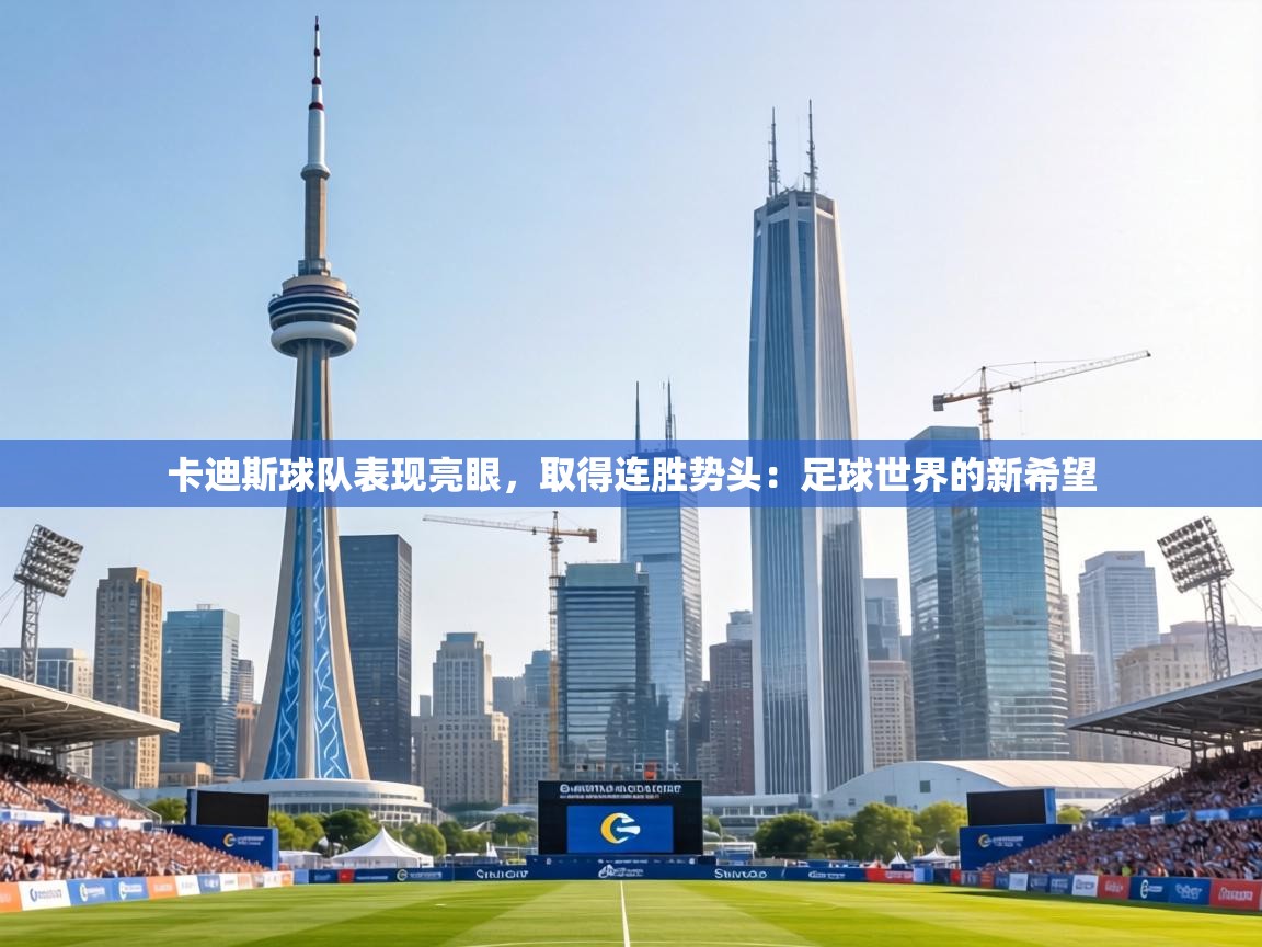 卡迪斯球队表现亮眼，取得连胜势头：足球世界的新希望  第1张