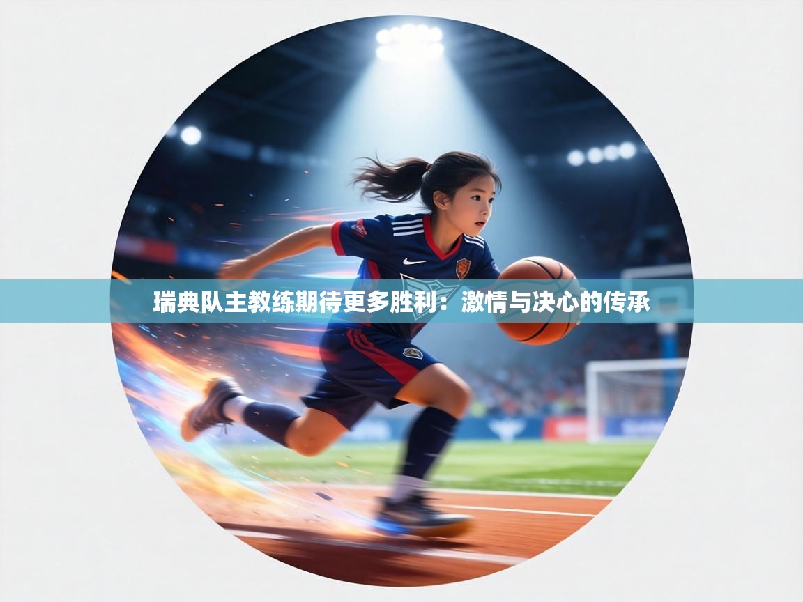 瑞典队主教练期待更多胜利:激情与决心的传承 第2张