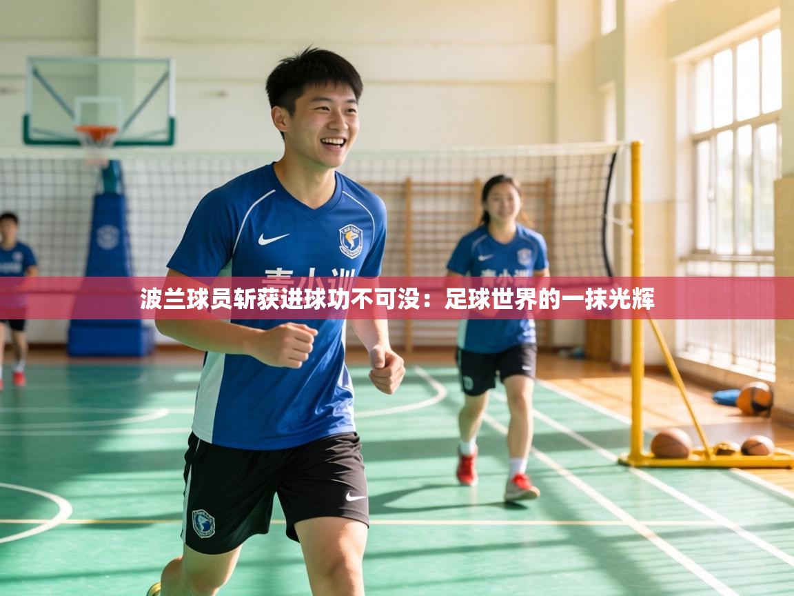 波兰球员斩获进球功不可没:足球世界的一抹光辉 第1张