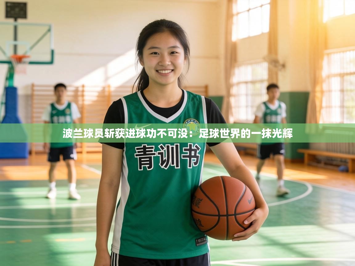 波兰球员斩获进球功不可没:足球世界的一抹光辉 第2张