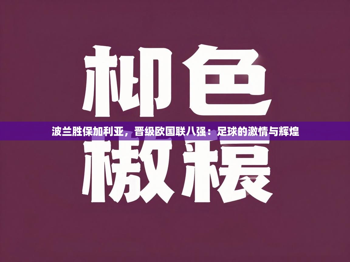 波兰胜保加利亚,晋级欧国联八强:足球的激情与辉煌 第1张