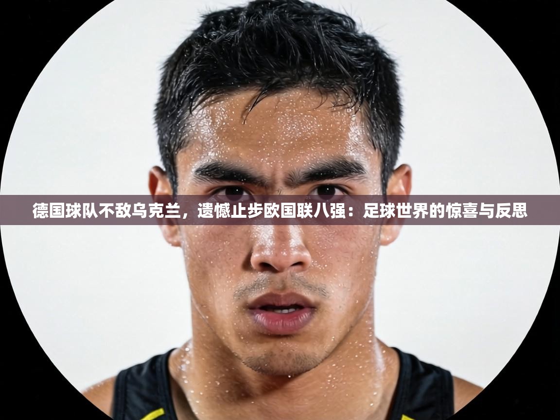 德国球队不敌乌克兰,遗憾止步欧国联八强:足球世界的惊喜与反思 第1张