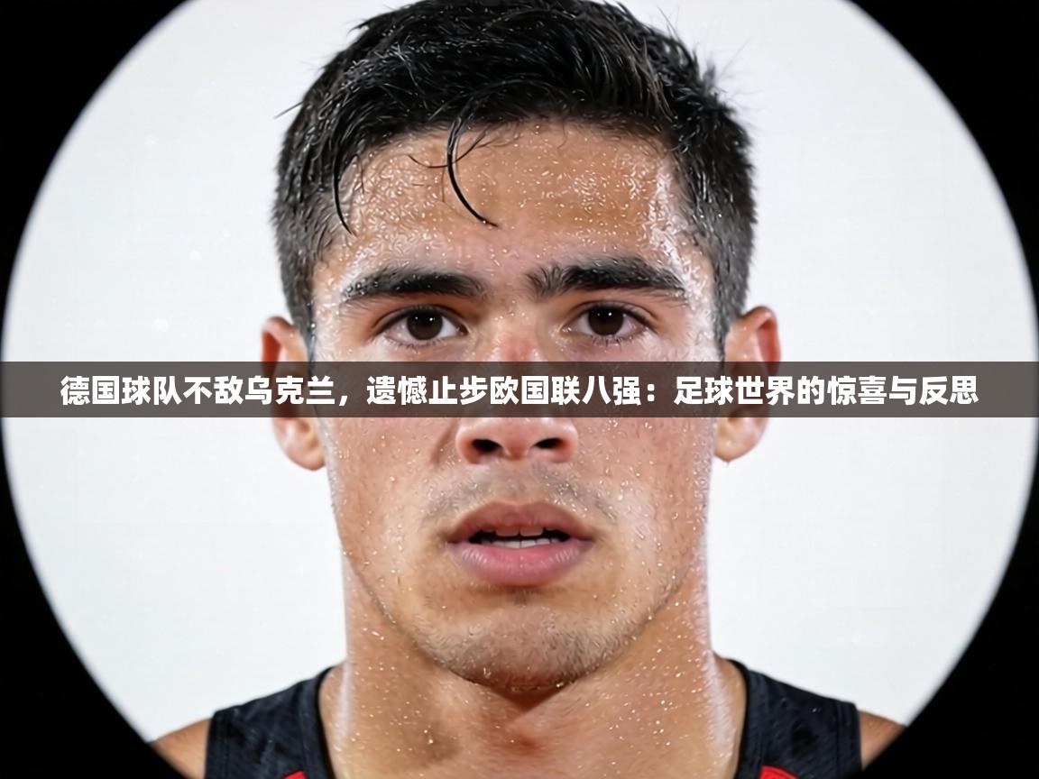 德国球队不敌乌克兰,遗憾止步欧国联八强:足球世界的惊喜与反思 第2张